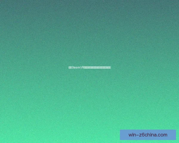 探索SteamVR虚拟现实技术的未来发展与应用前景分析 探索SteamVR虚拟现实技术的未来发展与应用前景分析